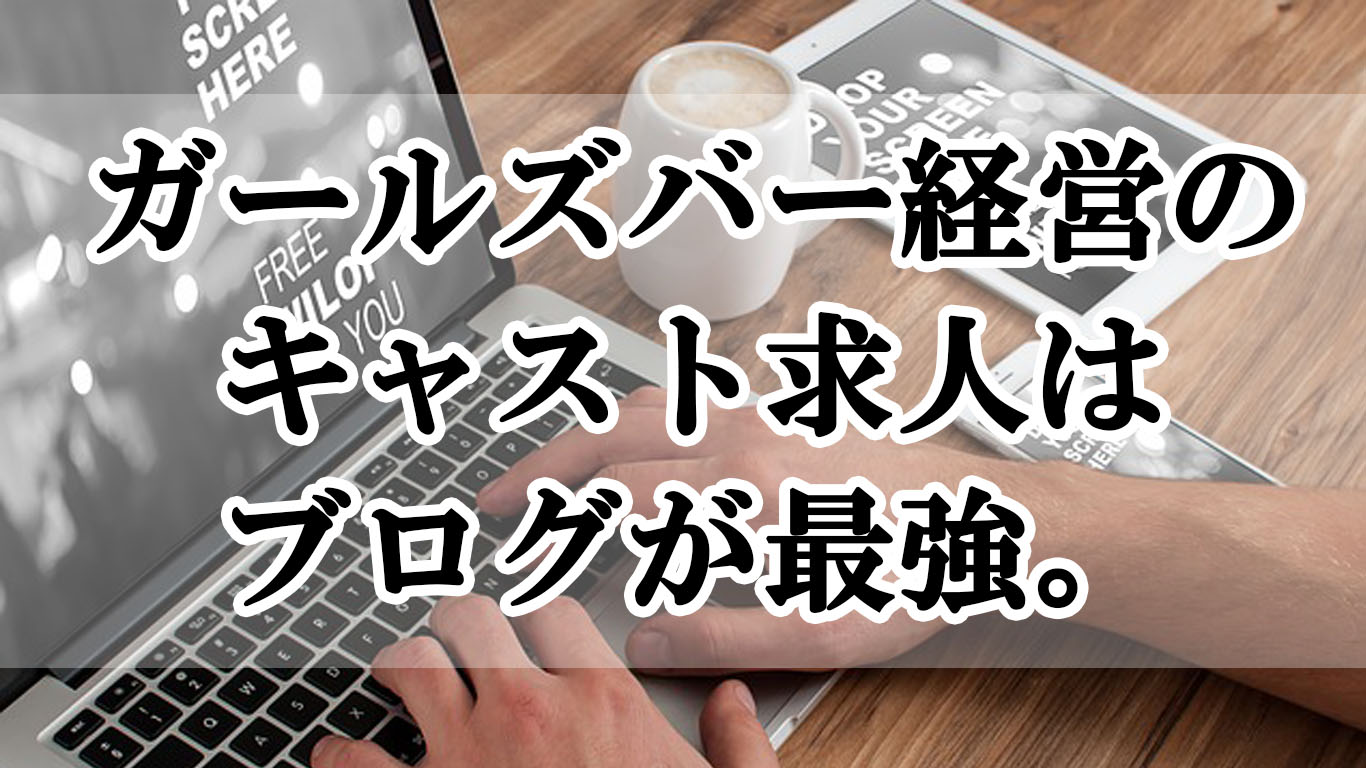 ガールズバー経営のキャスト求人はブログが最強